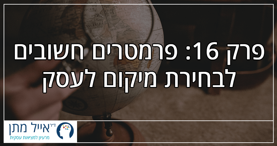 פרק 16 - פרמטרים חשובים לבחירת מיקום לעסק