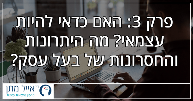 פרק 3: האם כדאי להיות עצמאי? מהם היתרונות והחסרונות של בעל עסק?