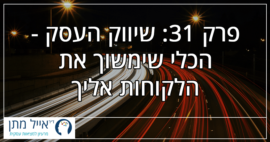 פרק 31 - שיווק העסק: הכלי שימשוך את הלקוחות אליך