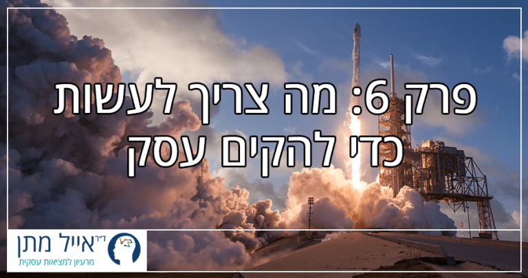 פרק 6 - מה צריך לעשות כדי להקים עסק