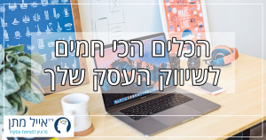 הכלים הכי חמים לשיווק העסק שלך